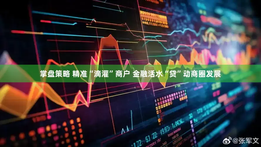 掌盘策略 精准“滴灌”商户 金融活水“贷”动商圈发展