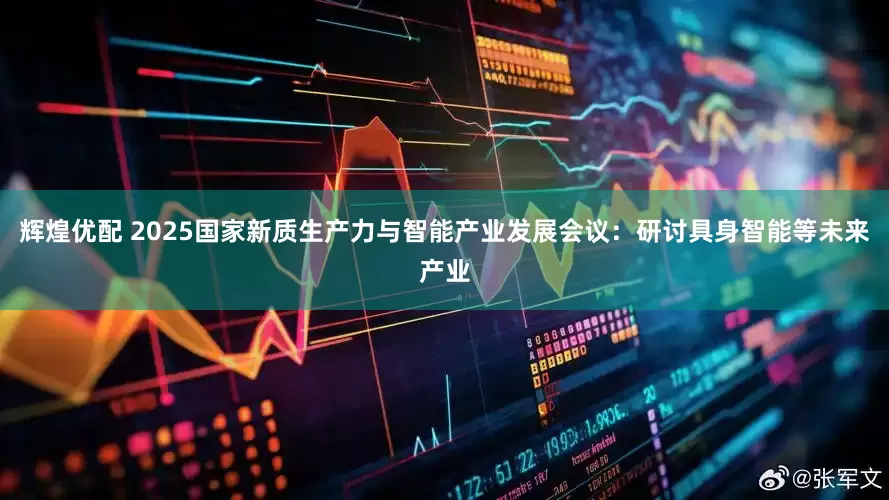 辉煌优配 2025国家新质生产力与智能产业发展会议：研讨具身智能等未来产业