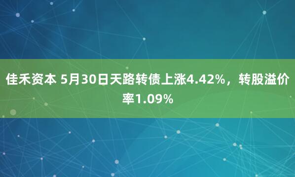 佳禾资本 5月30日天路转债上涨4.42%，转股溢价率1.09%