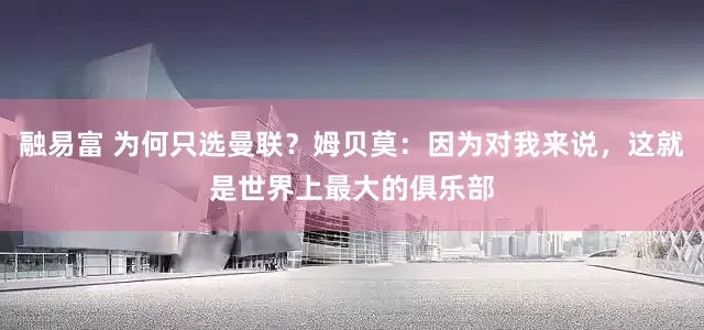 融易富 为何只选曼联？姆贝莫：因为对我来说，这就是世界上最大的俱乐部