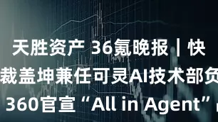 天胜资产 36氪晚报｜快手高级副总裁盖坤兼任可灵AI技术部负责人；360官宣“All in Agent”战略；清华团队在量子计算领域取得重要突破