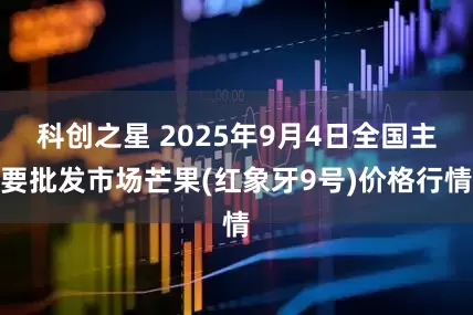 科创之星 2025年9月4日全国主要批发市场芒果(红象牙9号)价格行情