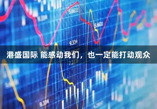 港盛国际 能感动我们，也一定能打动观众