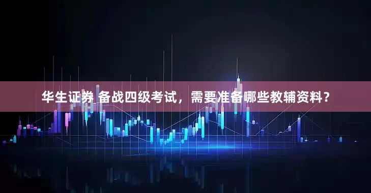 华生证券 备战四级考试，需要准备哪些教辅资料？