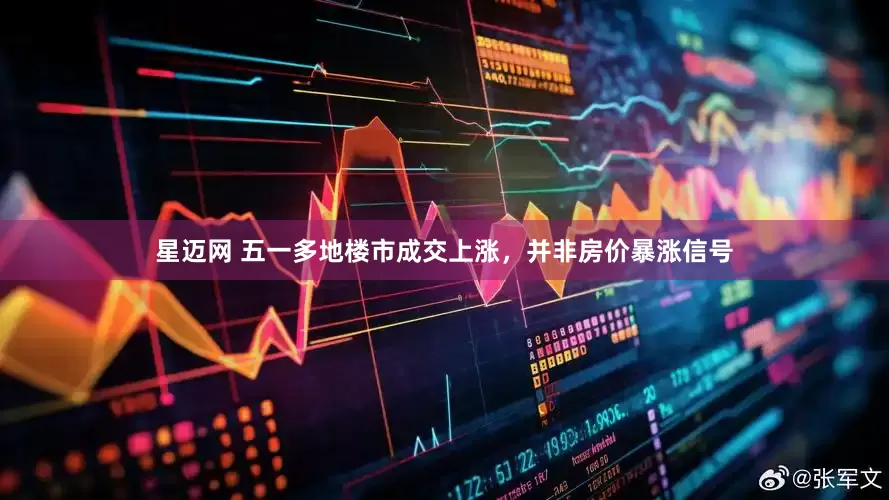 星迈网 五一多地楼市成交上涨，并非房价暴涨信号